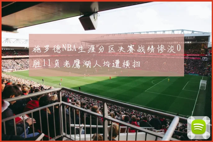 施罗德NBA生涯分区决赛战绩惨淡0胜11负老鹰湖人均遭横扫
