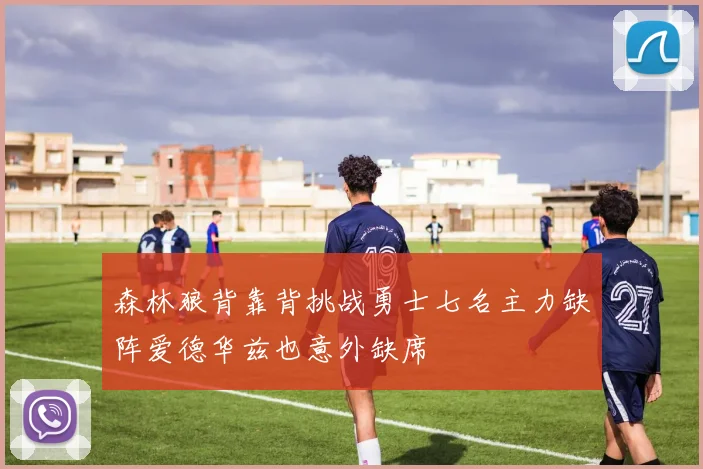 森林狼背靠背挑战勇士七名主力缺阵爱德华兹也意外缺席