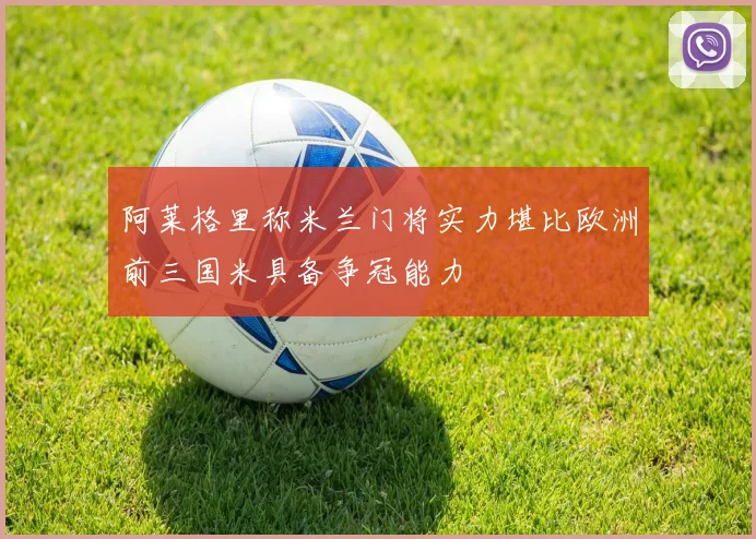 阿莱格里称米兰门将实力堪比欧洲前三国米具备争冠能力