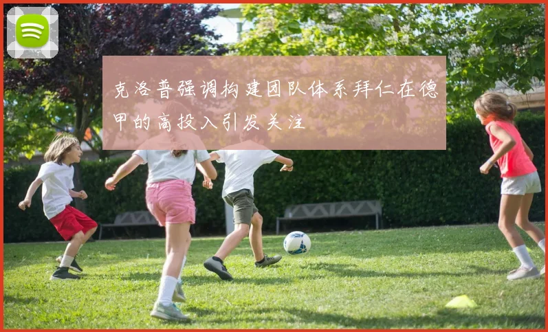 克洛普强调构建团队体系拜仁在德甲的高投入引发关注