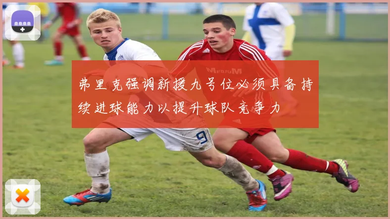 弗里克强调新援九号位必须具备持续进球能力以提升球队竞争力