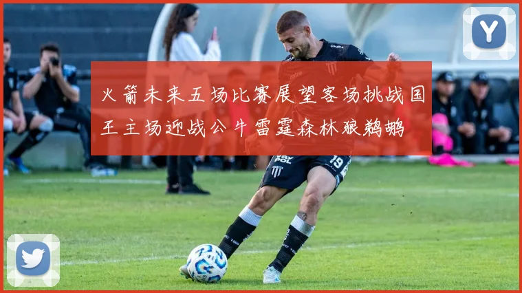 火箭未来五场比赛展望客场挑战国王主场迎战公牛雷霆森林狼鹈鹕