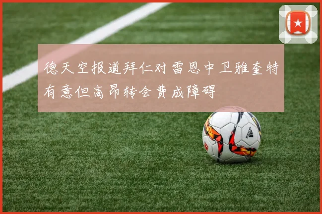 德天空报道拜仁对雷恩中卫雅奎特有意但高昂转会费成障碍